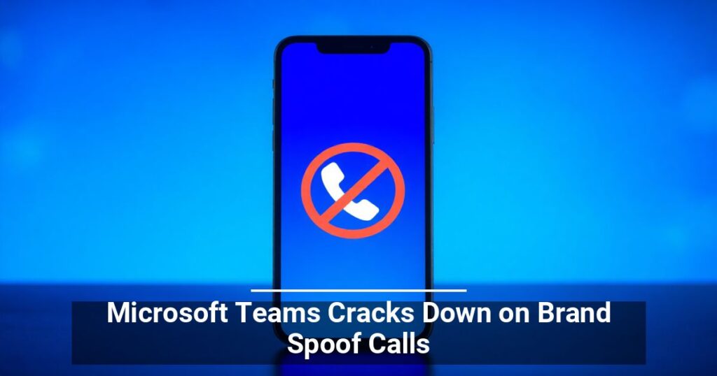 Microsoft Teams Cracks Down on Brand Spoof Calls